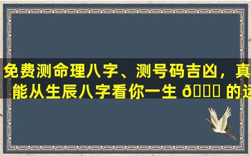 免费测命理八字、测号码吉凶，真能从生辰八字看你一生 🕊 的运势吗